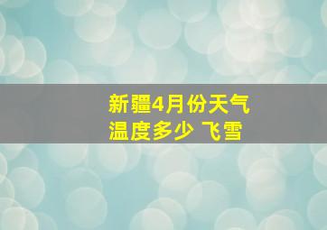 新疆4月份天气温度多少 飞雪